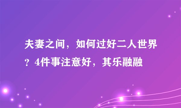 夫妻之间，如何过好二人世界？4件事注意好，其乐融融