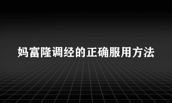 妈富隆调经的正确服用方法