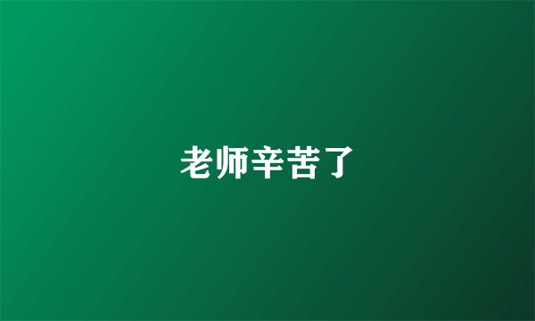 老师辛苦了