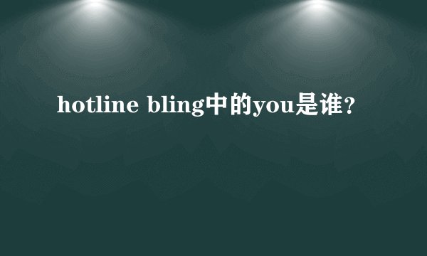 hotline bling中的you是谁？