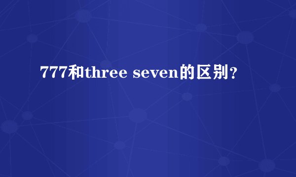 777和three seven的区别？