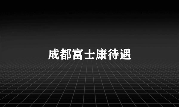 成都富士康待遇