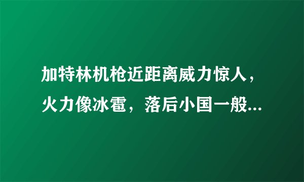 加特林机枪近距离威力惊人，火力像冰雹，落后小国一般都用不起
