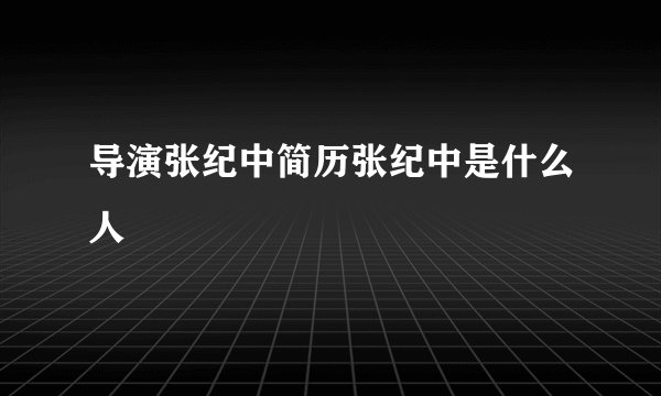 导演张纪中简历张纪中是什么人