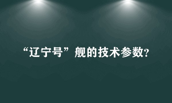 “辽宁号”舰的技术参数？