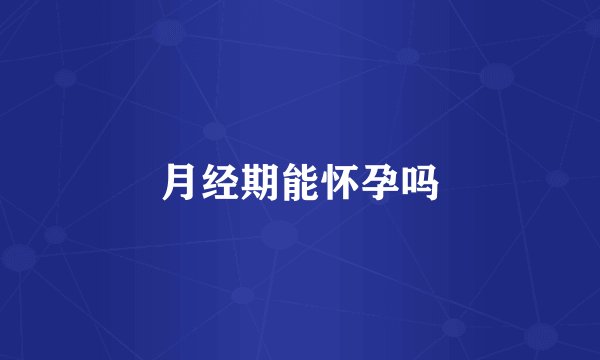 月经期能怀孕吗