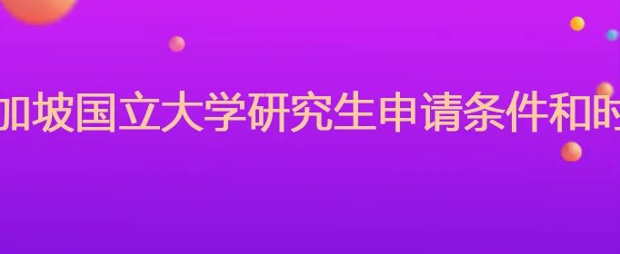 新加坡国立大学研究生申请条件和时间