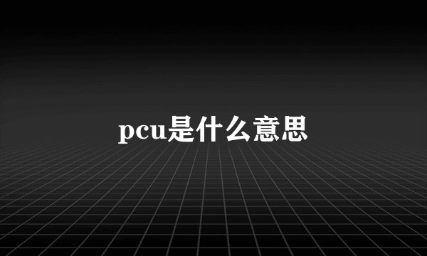 pcu是什么意思