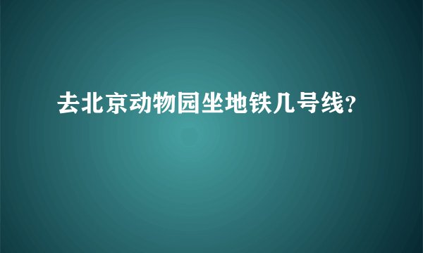 去北京动物园坐地铁几号线？
