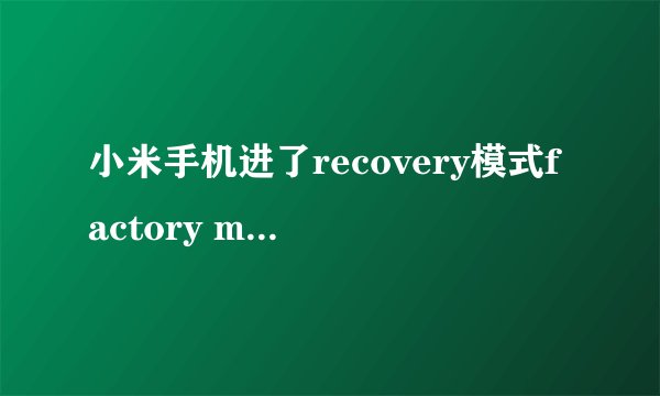小米手机进了recovery模式factory mode没有恢復出厂设置项