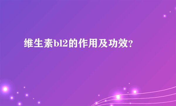 维生素bl2的作用及功效？