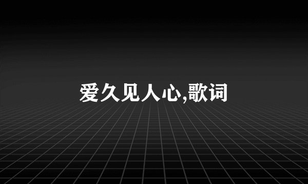 爱久见人心,歌词