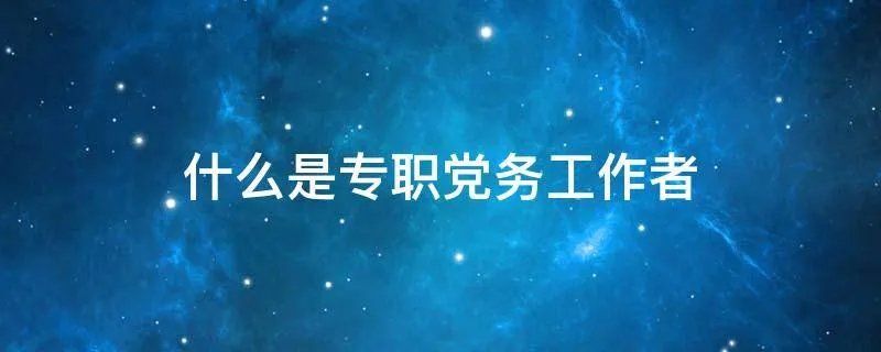 什么是专职党务工作者