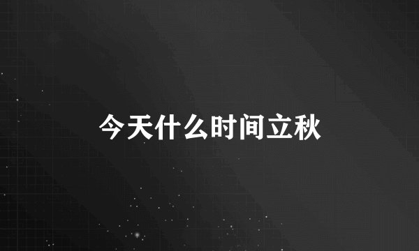 今天什么时间立秋
