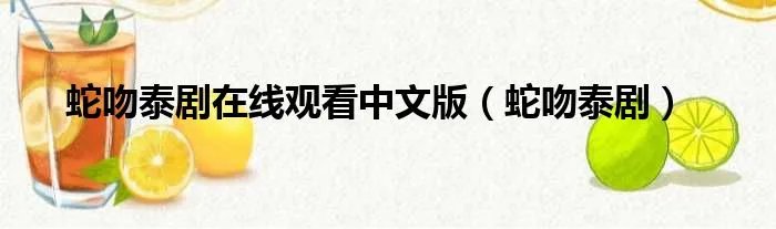 蛇吻泰剧在线观看中文版（蛇吻泰剧）