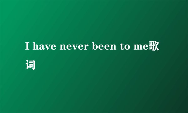 I have never been to me歌词