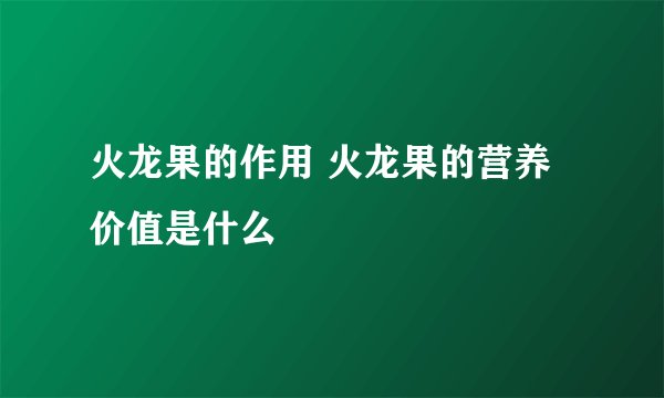 火龙果的作用 火龙果的营养价值是什么