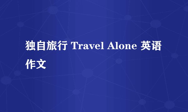 独自旅行 Travel Alone 英语作文