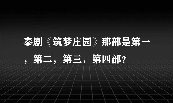 泰剧《筑梦庄园》那部是第一，第二，第三，第四部？