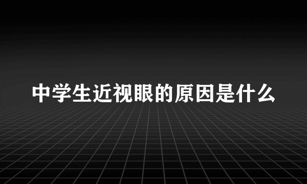 中学生近视眼的原因是什么