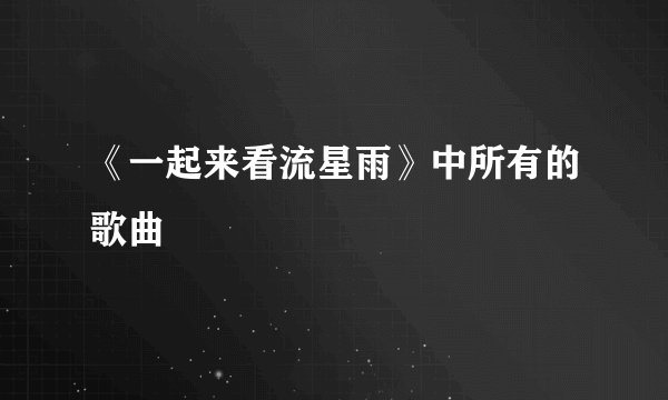《一起来看流星雨》中所有的歌曲
