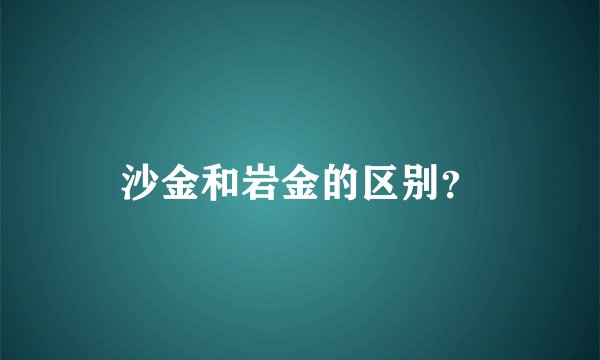 沙金和岩金的区别？