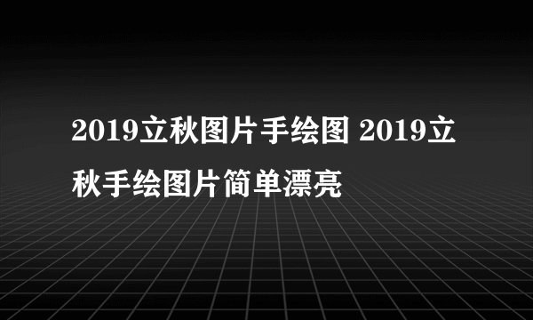 2019立秋图片手绘图 2019立秋手绘图片简单漂亮