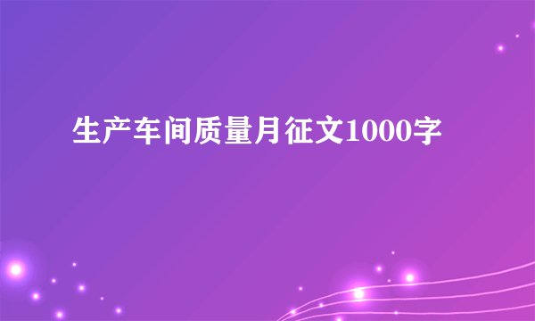生产车间质量月征文1000字
