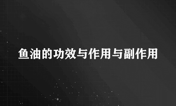 鱼油的功效与作用与副作用