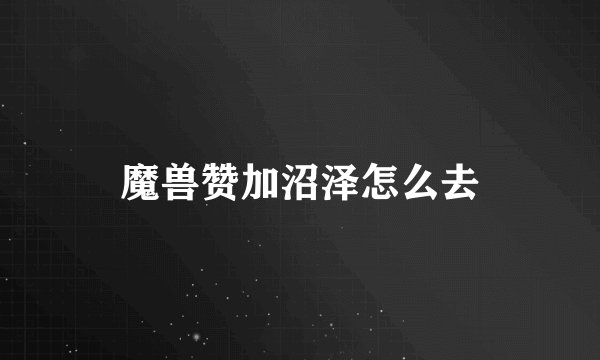 魔兽赞加沼泽怎么去