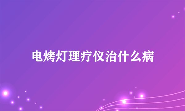 电烤灯理疗仪治什么病