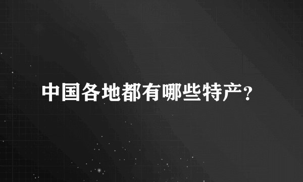 中国各地都有哪些特产？
