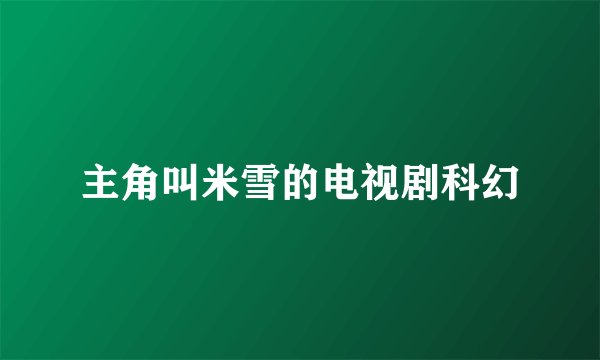 主角叫米雪的电视剧科幻