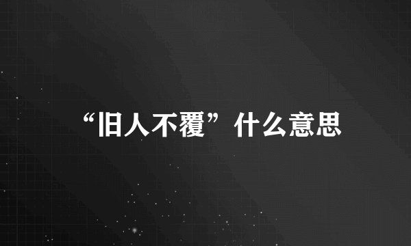 “旧人不覆”什么意思