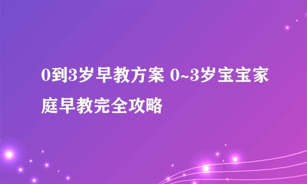 0到3岁早教方案 0~3岁宝宝家庭早教完全攻略