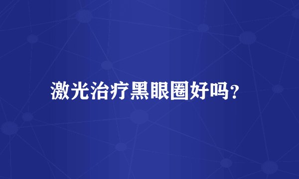 激光治疗黑眼圈好吗？