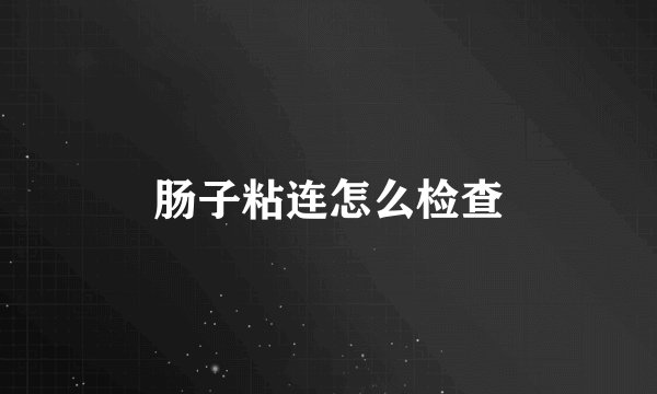 肠子粘连怎么检查