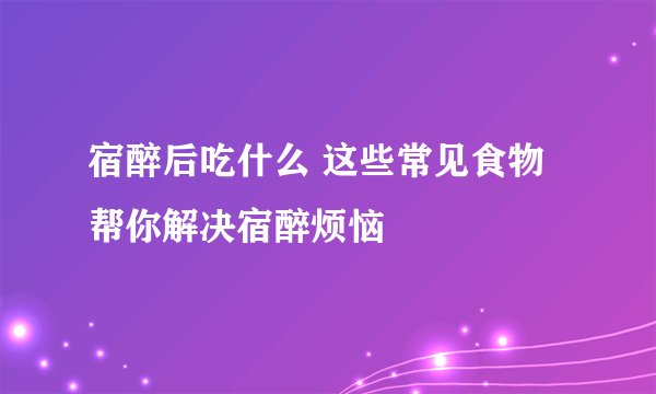 宿醉后吃什么 这些常见食物帮你解决宿醉烦恼