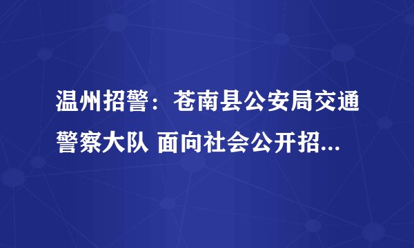温州招警：苍南县公安局交通警察大队 面向社会公开招聘交通协辅警人员公告