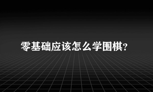 零基础应该怎么学围棋？