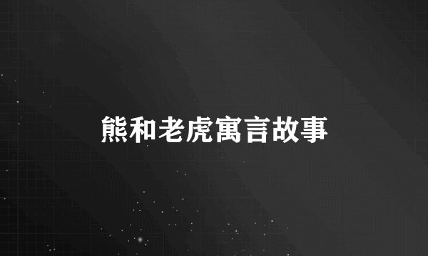 熊和老虎寓言故事