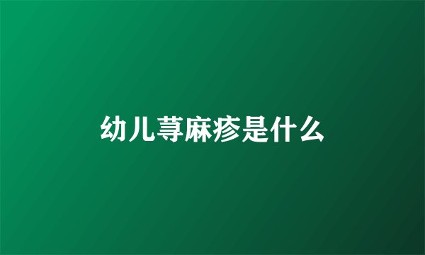 幼儿荨麻疹是什么