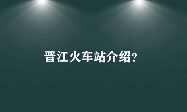 晋江火车站介绍？