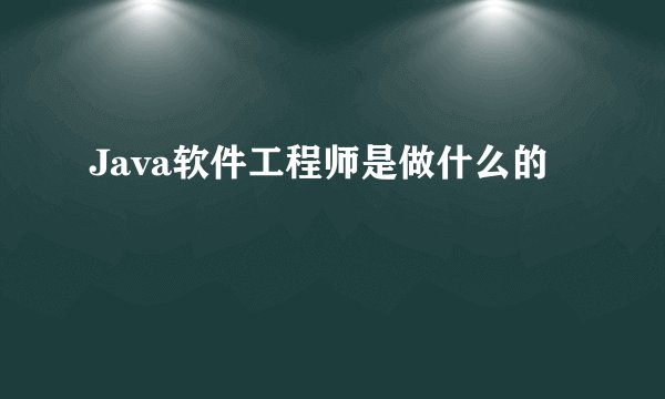 Java软件工程师是做什么的