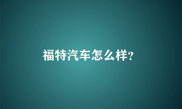 福特汽车怎么样？