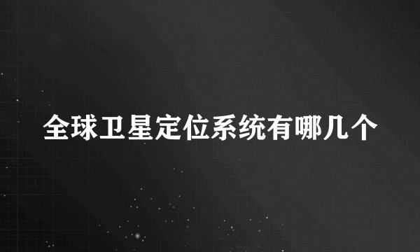 全球卫星定位系统有哪几个
