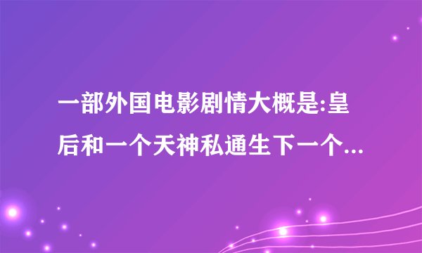 一部外国电影剧情大概是:皇后和一个天神私通生下一个男孩国王知道后把皇后杀了？