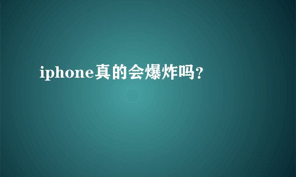 iphone真的会爆炸吗？