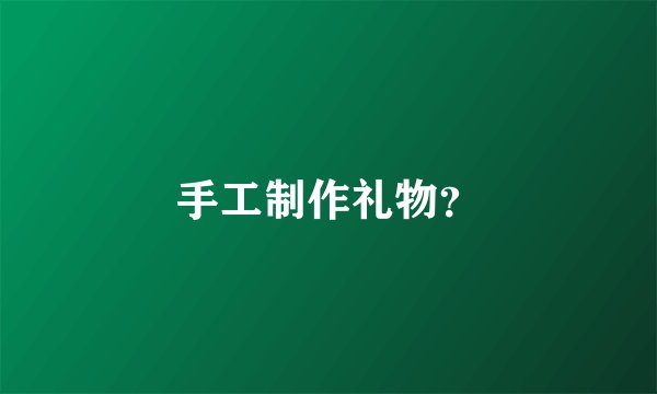 手工制作礼物？