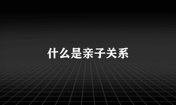 什么是亲子关系